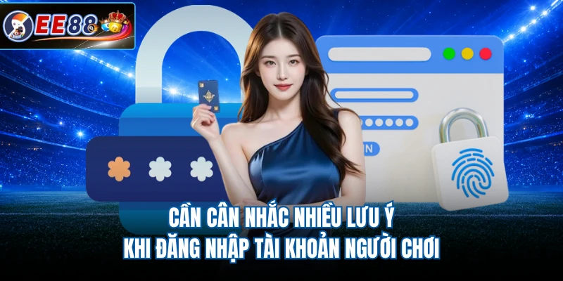 Cần cân nhắc nhiều lưu ý khi đăng nhập tài khoản người chơi