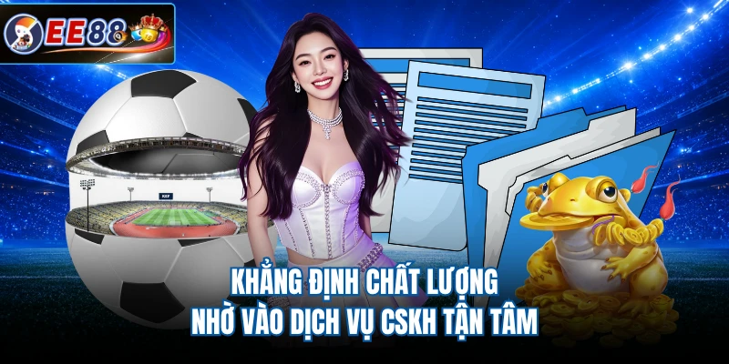 Khẳng định chất lượng nhờ vào dịch vụ CSKH tận tâm