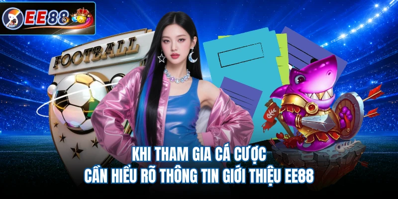 Khi tham gia cá cược cần hiểu rõ thông tin giới thiệu EE88